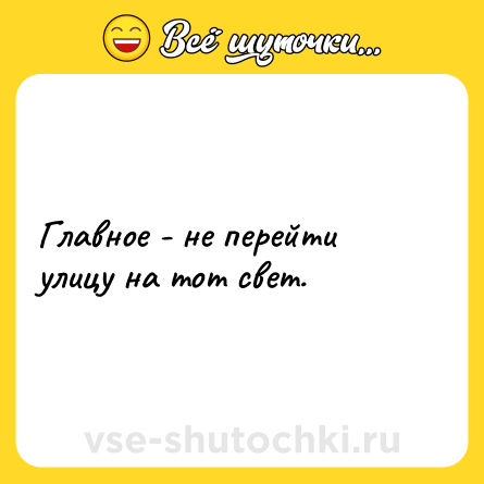 Шутка: Главное - не перейти улицу на тот свет.