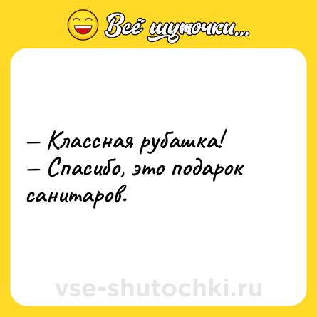 Шутка: — Классная рубашка! <br>— Спасибо, это подарок санитаров.