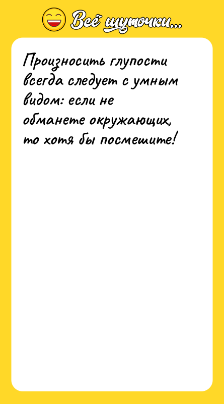 Произносить глупости всегда следует с умным видом: если не обманете
