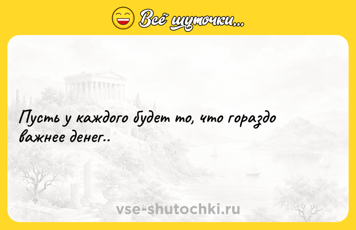 Цитата: Пусть у каждого будет то, что гораздо важнее денег..