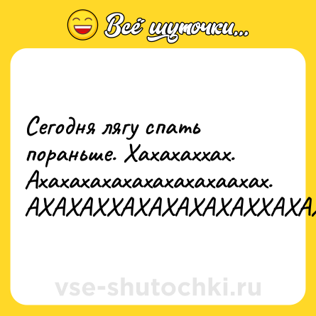 Шутка: Сегодня лягу спать пораньше. Хахахаххах. Ахахахахахахахахахаахах. АХАХАХХАХАХАХАХАХХАХАХАХАХХАХАХАХА...