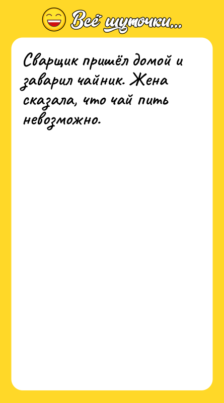 Шутка: Сварщик пришёл домой и заварил чайник. Жена сказала, что чай пить невозможно.