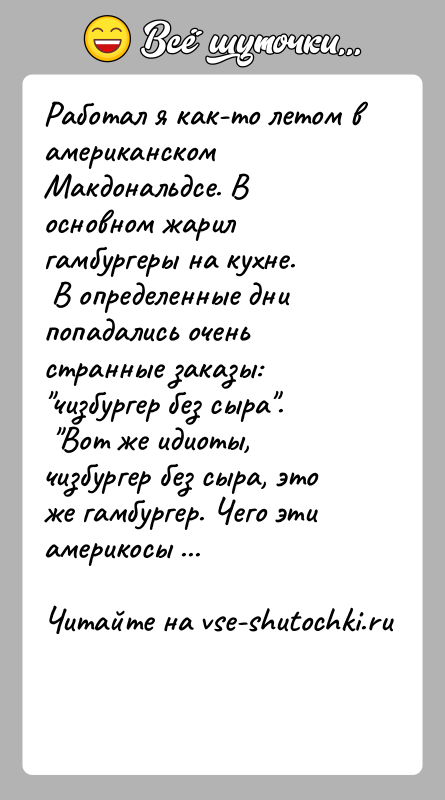 История: Работал я как-то летом в американском Макдональдсе. В основном жарил гамбургеры на кухне. В определенные дни попадались очень странные