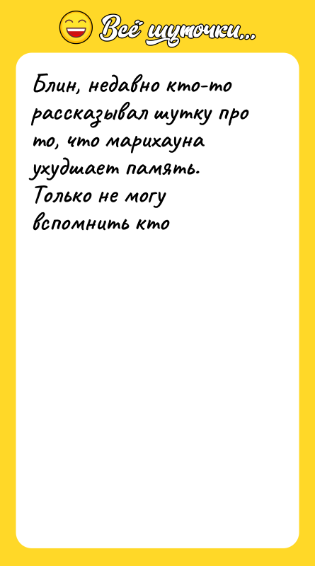 Блин, недавно кто-то рассказывал шутку про то, что марихауна ухудшает