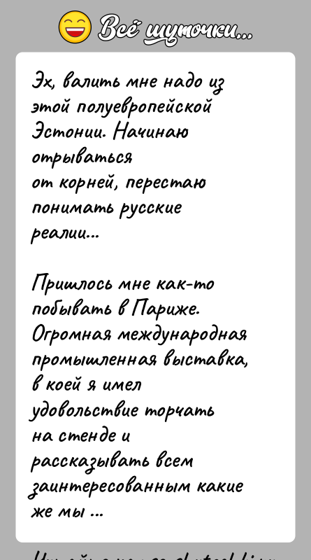 История: Эх, валить мне надо из этой полуевропейской Эстонии. Начинаю отрыватьсяот корней, перестаю понимать русские реалии...Пришлось мне как-то побывать в Париже.