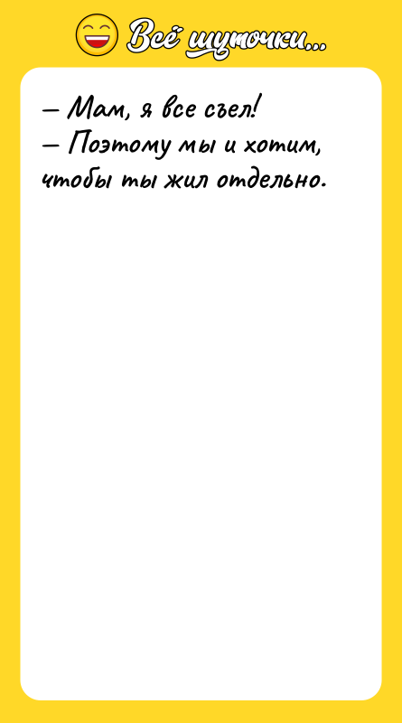 — Мам, я все съел!  — Поэтому мы и хотим,