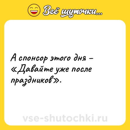 Шутка: А спонсор этого дня – «Давайте уже после праздников».