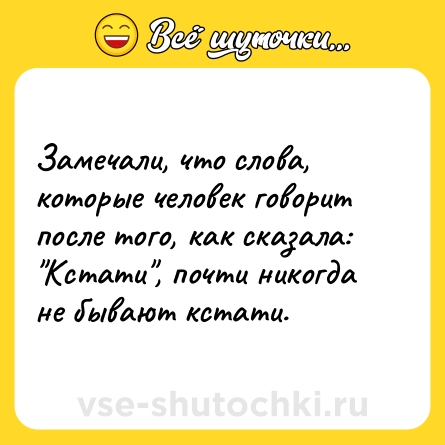 Шутка: Замечали, что слова, которые человек говорит после того, как сказала: 