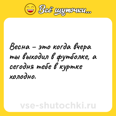 Шутка: Весна – это когда вчера ты выходил в футболке, а сегодня тебе в куртке холодно.