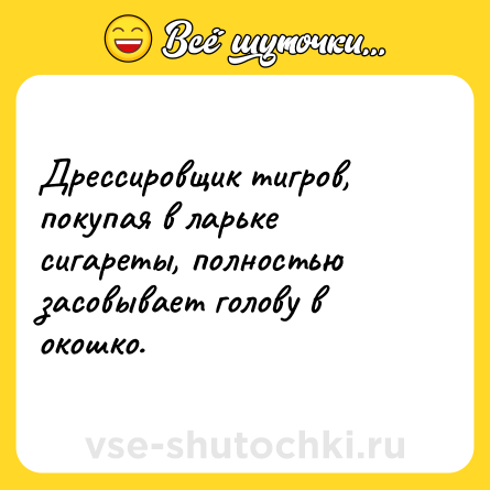 Шутка: Дрессировщик тигров, покупая в ларьке сигареты, полностью засовывает голову в окошко.