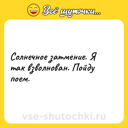 Шутка: Солнечное затмение. Я так взволнован. Пойду поем.