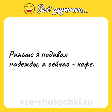 Шутка: Раньше я подавал надежды, а сейчас - кофе.