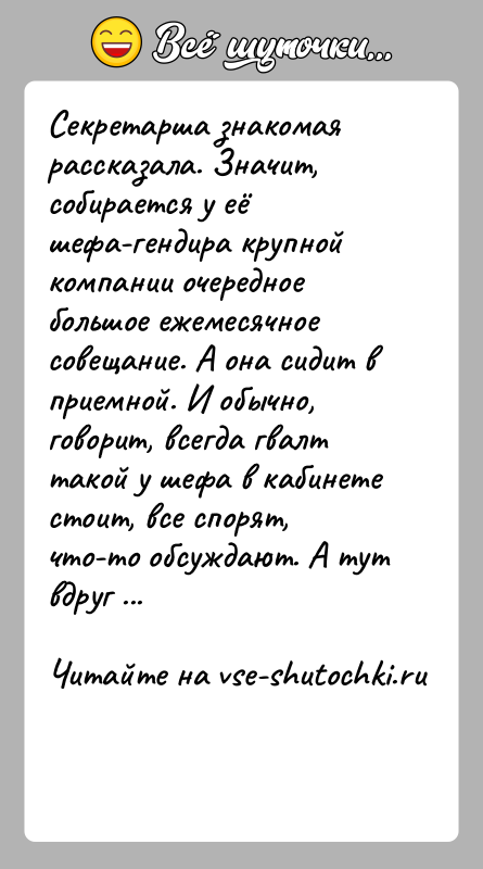История: Секретарша знакомая рассказала. Значит, собирается у её шефа-гендира крупной компании очередное большое ежемесячное совещание. А она сидит в приемной. И
