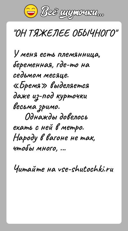 История: ОН ТЯЖЕЛЕЕ ОБЫЧНОГО У меня есть племянница, беременная, где-то на седьмом месяце. Бремя выделяется даже из-под курточки весьма зримо.
