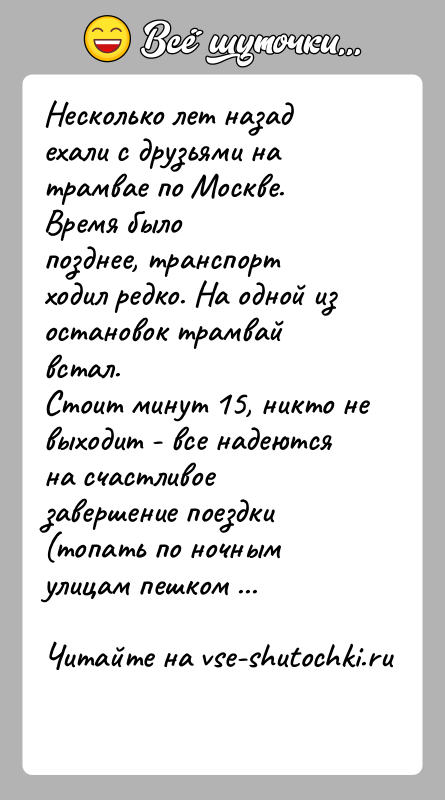 История: Несколько лет назад ехали с друзьями на трамвае по Москве. Время былопозднее, транспорт ходил редко. На одной из остановок трамвай