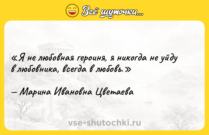 Цитата: Я не любовная героиня, я никогда не уйду в любовника, всегда в любовь.Марина Ивановна Цветаева