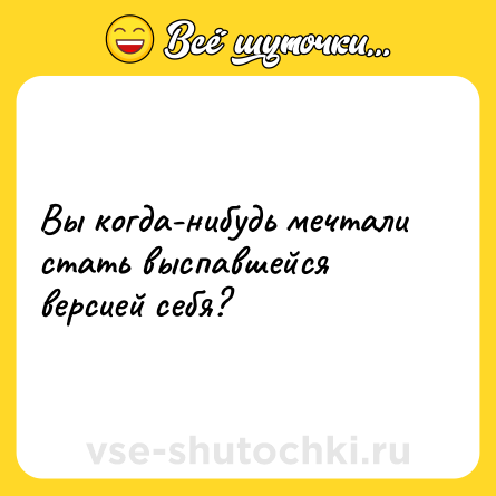 Шутка: Вы когда-нибудь мечтали стать выспавшейся версией себя?