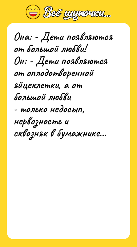 Она: - Дети появляются от большой любви! Он: - Дети