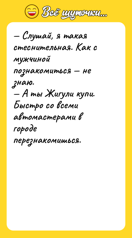 — Слушай, я такая стеснительная. Как с мужчиной познакомиться —