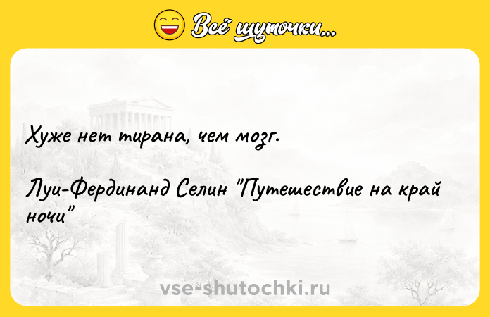 Цитата: Хуже нет тирана, чем мозг.Луи-Фердинанд Селин Путешествие на край ночи