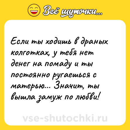 Шутка: Если ты ходишь в драных колготках, у тебя нет денег на помаду и ты постоянно ругаешься с матерью… Значит, ты вышла замуж по любви!