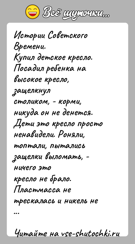История: Истории Советского Времени.Купил детское кресло. Посадил ребенка на высокое кресло, защелкнулстоликом, - корми, никуда он не денется. Дети это кресло