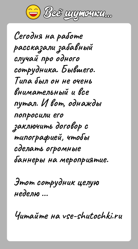 История: Сегодня на работе рассказали забавный случай про одного сотрудника. Бывшего. Типа был он не очень внимательный и все путал. И