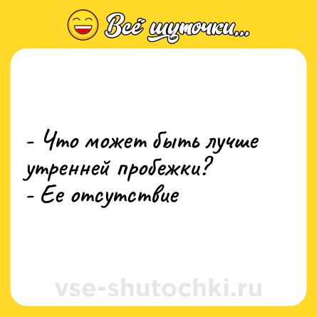 Шутка: - Что может быть лучше утренней пробежки? <br>- Ее отсутствие
