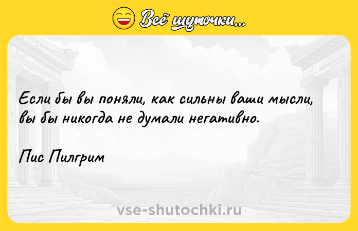 Цитата: Если бы вы поняли, как сильны ваши мысли, вы бы никогда не думали негативно.Пис Пилгрим