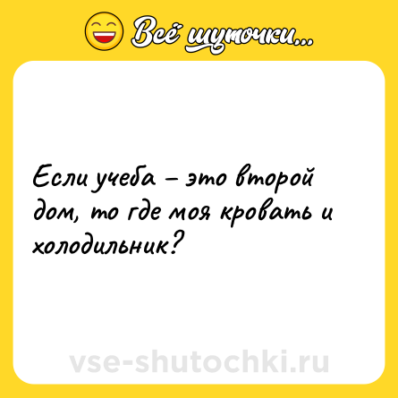 Шутка: Если учеба – это второй дом, то где моя кровать и холодильник?