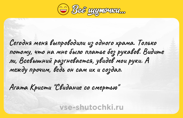 Цитата: Сегодня меня выпроводили из одного храма. Только потому, что на мне было платье без рукавов. Видите ли, Всевышний разгневается, увидев мои руки. А между прочим, ведь он сам их и создал.Агата Кристи Свидание со смертью