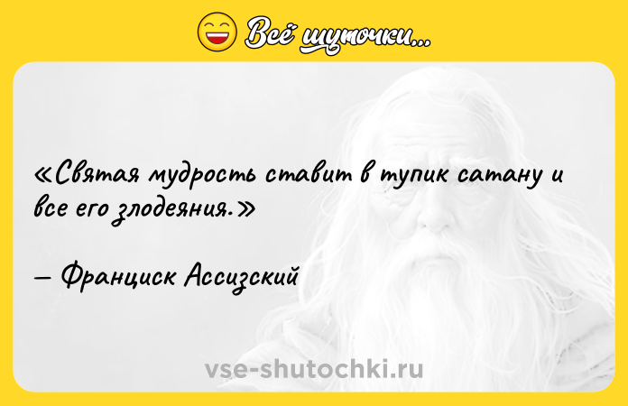 Цитата: Святая мудрость ставит в тупик сатану и все его злодеяния.Франциск Ассизский