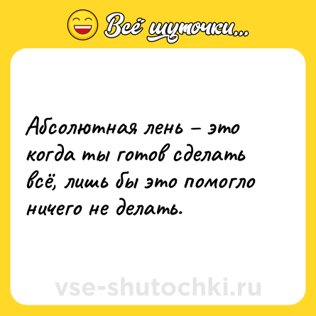 Шутка: Абсолютная лень – это когда ты готов сделать всё, лишь бы это помогло ничего не делать.