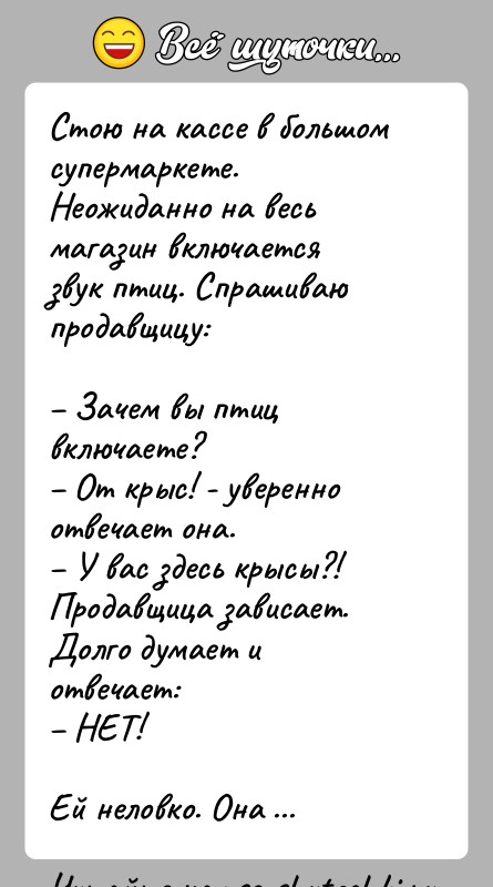 История: Стою на кассе в большом супермаркете. Неожиданно на весь магазин включается звук птиц. Спрашиваю продавщицу: Зачем вы птиц включаете? От