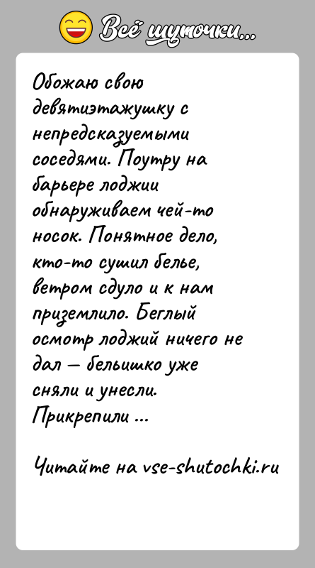 История: Обожаю свою девятиэтажушку с непредсказуемыми соседями. Поутру на барьере лоджии обнаруживаем чей-то носок. Понятное дело, кто-то сушил белье, ветром сдуло