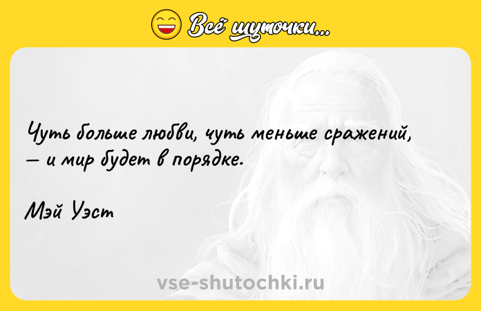 Цитата: Чуть больше любви, чуть меньше сражений, и мир будет в порядке.Мэй Уэст