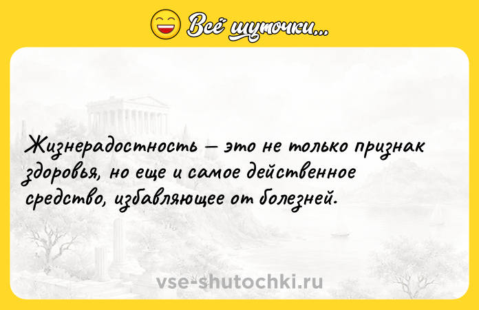 Цитата: Жизнерадостность это не только признак здоровья, но еще и самое действенное средство, избавляющее от болезней.