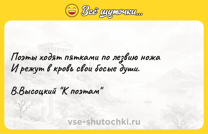Цитата: Поэты ходят пятками по лезвию ножа И режут в кровь свои босые души. В.Высоцкий К поэтам