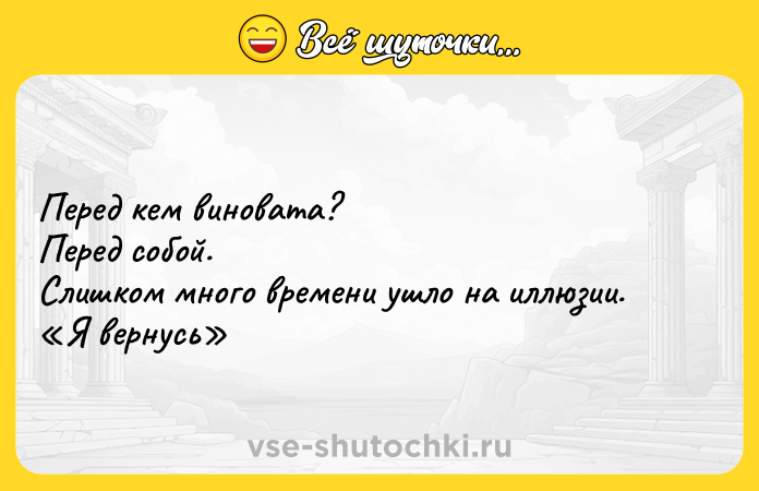 Цитата: Перед кем виновата? Перед собой. Слишком много времени ушло на иллюзии. Я вернусь
