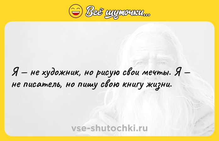 Цитата: Я не художник, но рисую свои мечты. Я не писатель, но пишу свою книгу жизни.