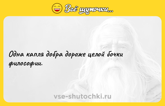 Цитата: Одна капля добра дороже целой бочки философии.