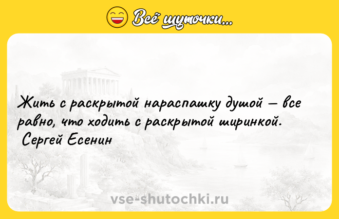 Цитата: Жить с раскрытой нараспашку душой все равно, что ходить с раскрытой ширинкой. Сергей Есенин
