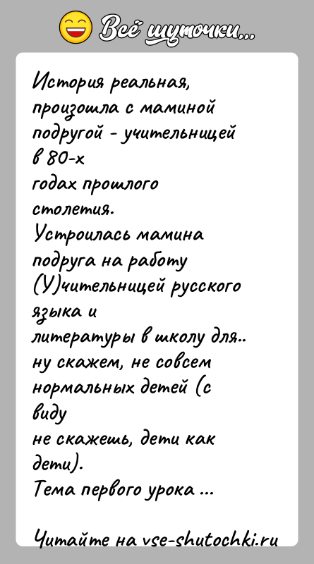 История: История реальная, произошла с маминой подругой - учительницей в 80-хгодах прошлого столетия.Устроилась мамина подруга на работу (У)чительницей русского языка илитературы