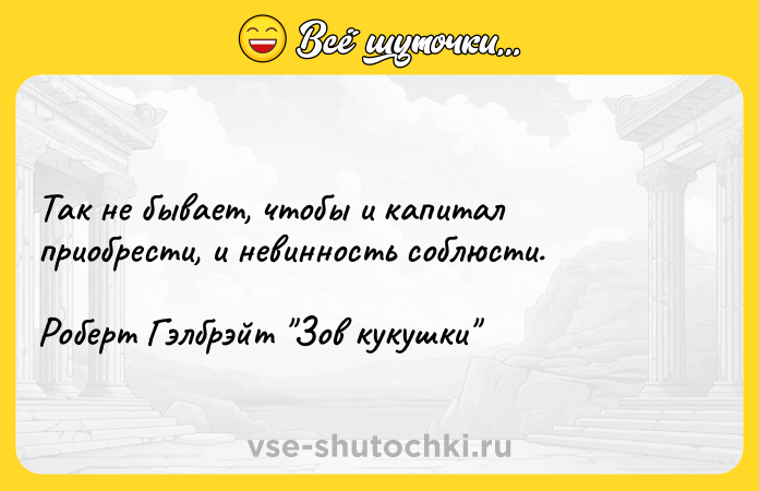 Цитата: Так не бывает, чтобы и капитал приобрести, и невинность соблюсти.Роберт Гэлбрэйт Зов кукушки