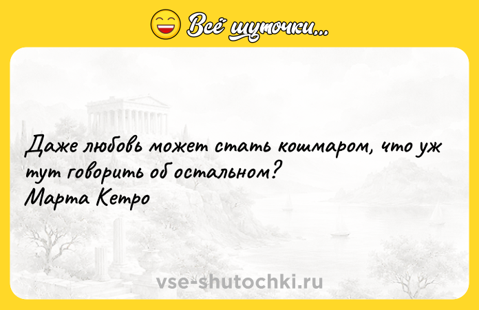 Цитата: Даже любовь может стать кошмаром, что уж тут говорить об остальном? Марта Кетро