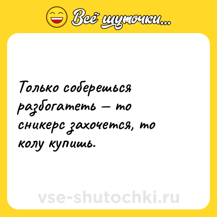 Шутка: Только соберешься разбогатеть — то сникерс захочется, то колу купишь.