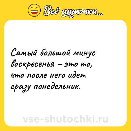 Шутка: Самый большой минус воскресенья – это то, что после него идет сразу понедельник.