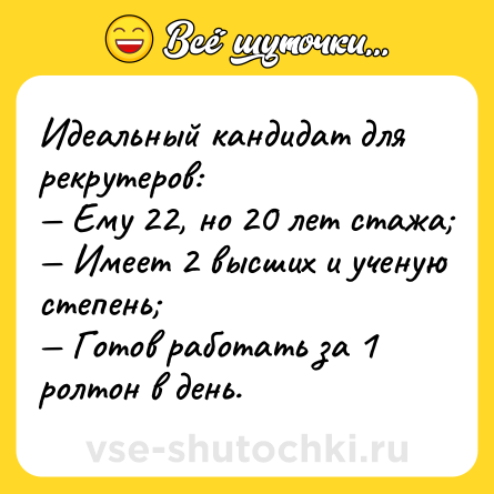 Шутка: Идеальный кандидат для рекрутеров:<br>— Ему 22, но 20 лет стажа;<br>— Имеет 2 высших и ученую степень;<br>— Готов работать за 1 ролтон в день.