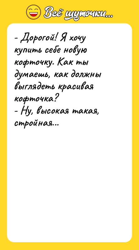 - Дорогой! Я хочу купить себе новую кофточку. Как ты