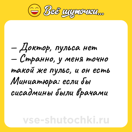 Шутка: — Доктор, пульса нет <br>— Странно, у меня точно такой же пульс, и он есть <br>Миниатюра: если бы сисадмины были врачами